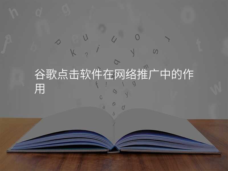 谷歌点击软件在网络推广中的作用