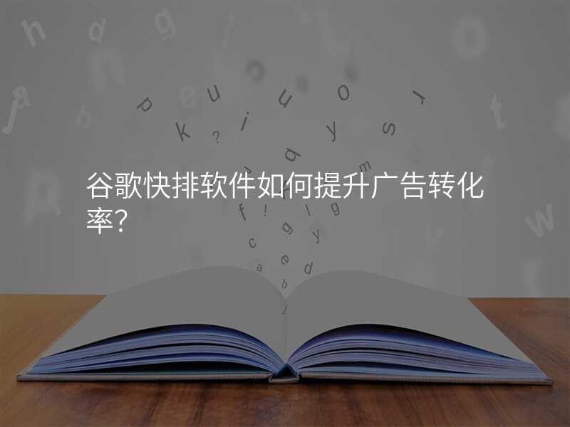 谷歌快排软件如何提升广告转化率?
