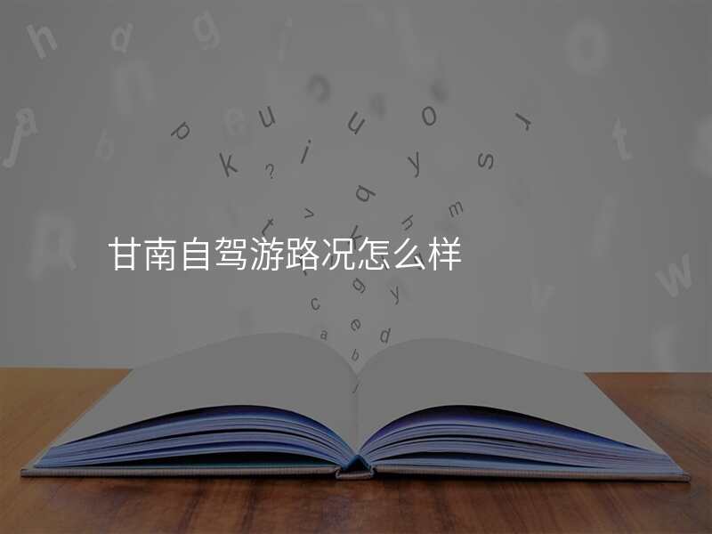 甘南自驾游路况怎么样