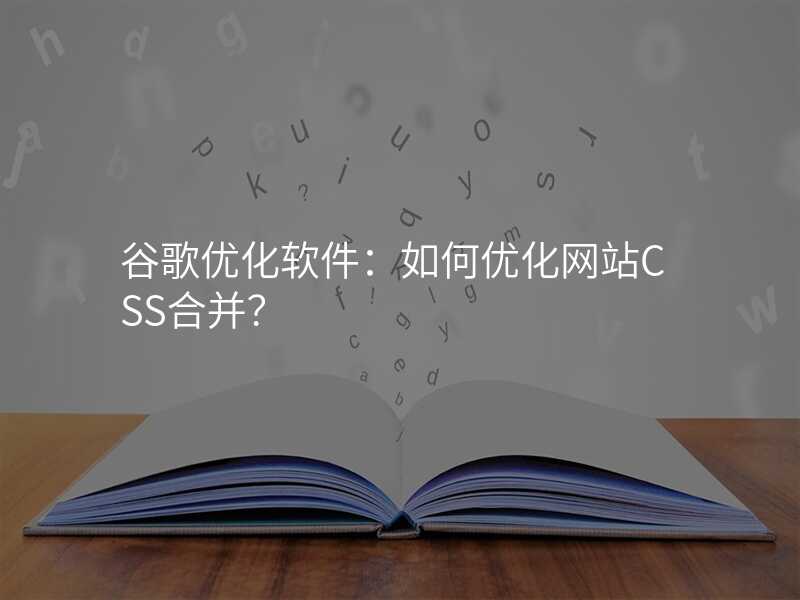 谷歌优化软件:如何优化网站CSS合并?