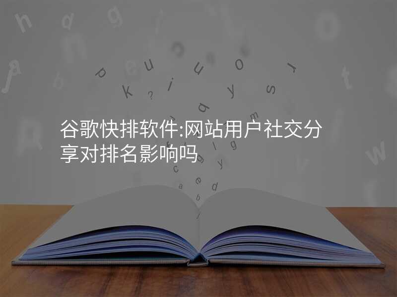 谷歌快排软件:网站用户社交分享对排名影响吗