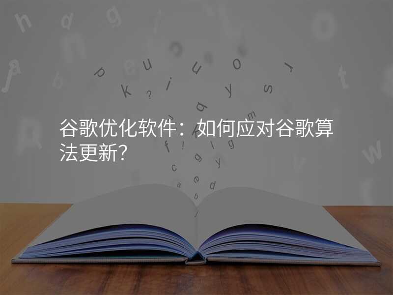 谷歌优化软件:如何应对谷歌算法更新?