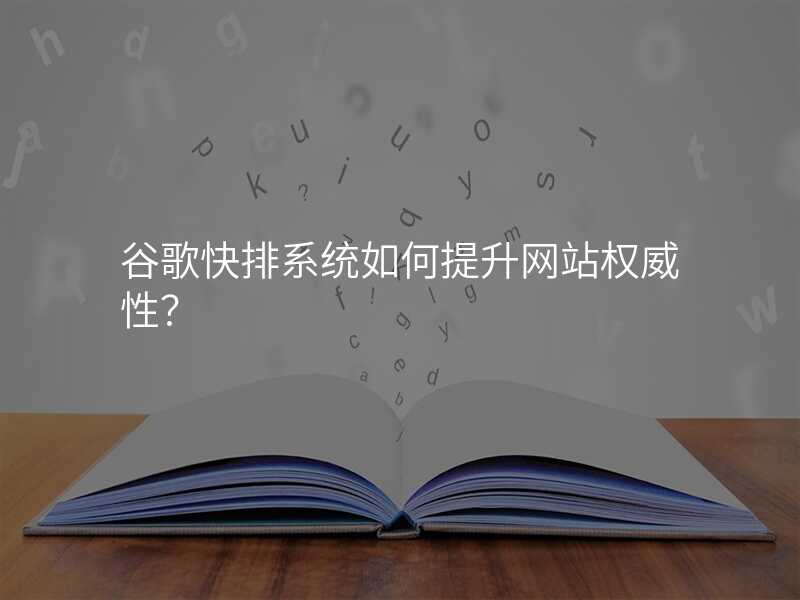 谷歌快排系统如何提升网站权威性?