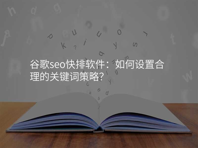 谷歌seo快排软件:如何设置合理的关键词策略?