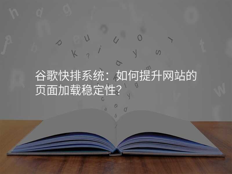 谷歌快排系统:如何提升网站的页面加载稳定性?