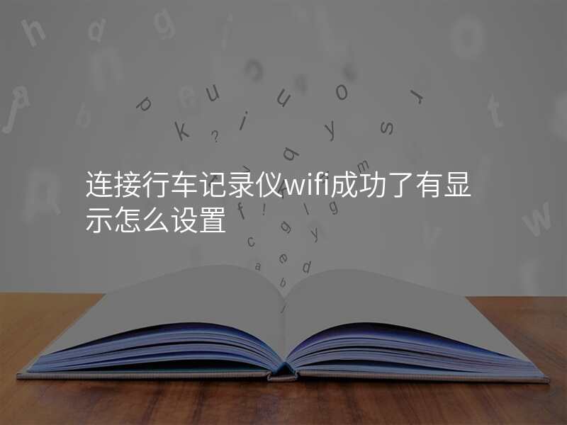 连接行车记录仪wifi成功了有显示怎么设置