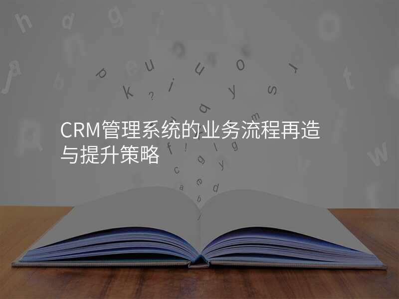 CRM管理系统的业务流程再造与提升策略