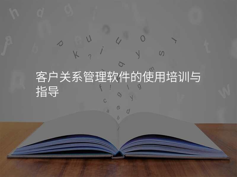 客户关系管理软件的使用培训与指导