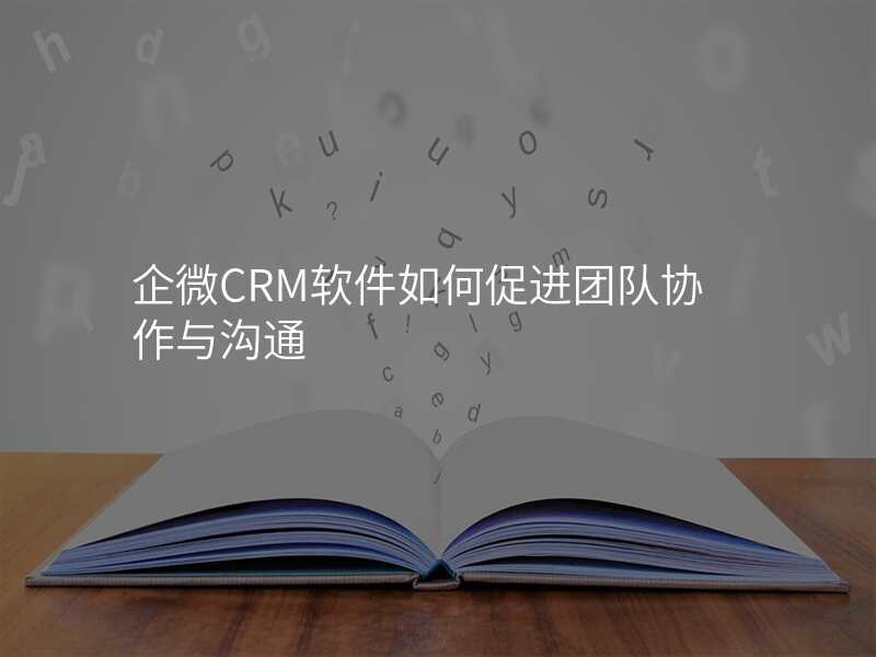 企微CRM软件如何促进团队协作与沟通