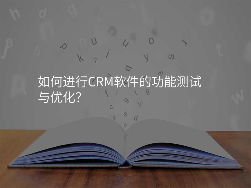 如何进行CRM软件的功能测试与优化?