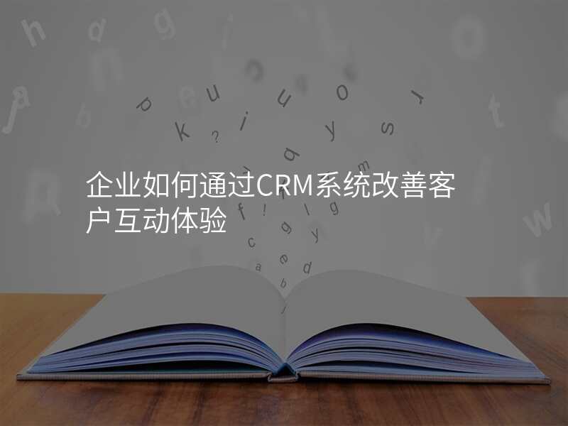 企业如何通过CRM系统改善客户互动体验