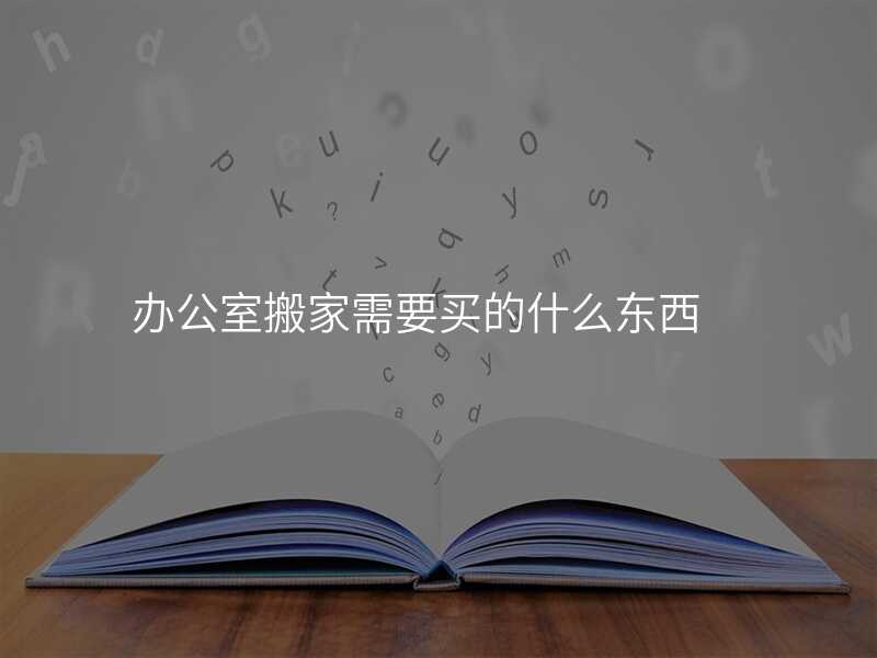 辦公室搬家需要買的什么東西