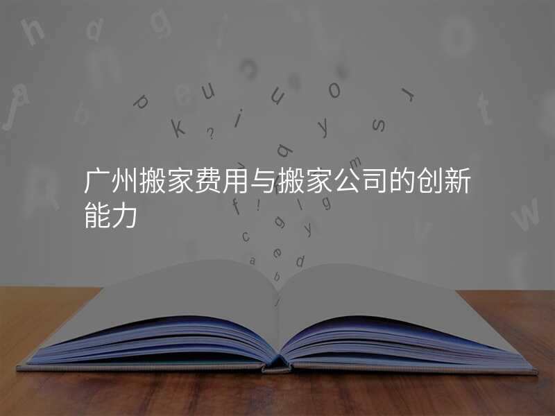 廣州搬家費用與搬家公司的創新能力