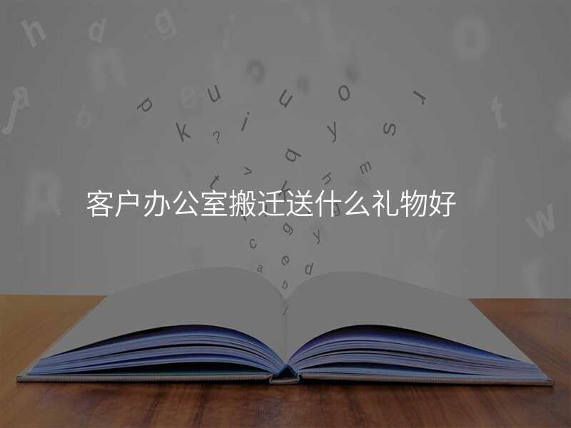客戶辦公室搬遷送什么禮物好