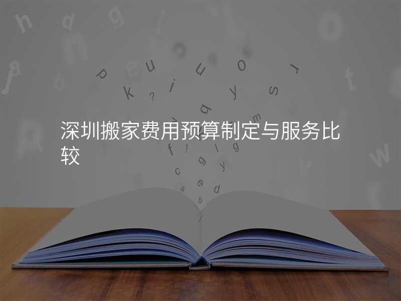 深圳搬家費用預算制定與服務比較