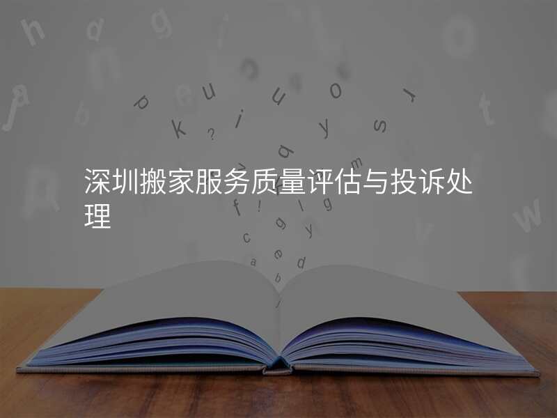 深圳搬家服務(wù)質(zhì)量評估與投訴處理