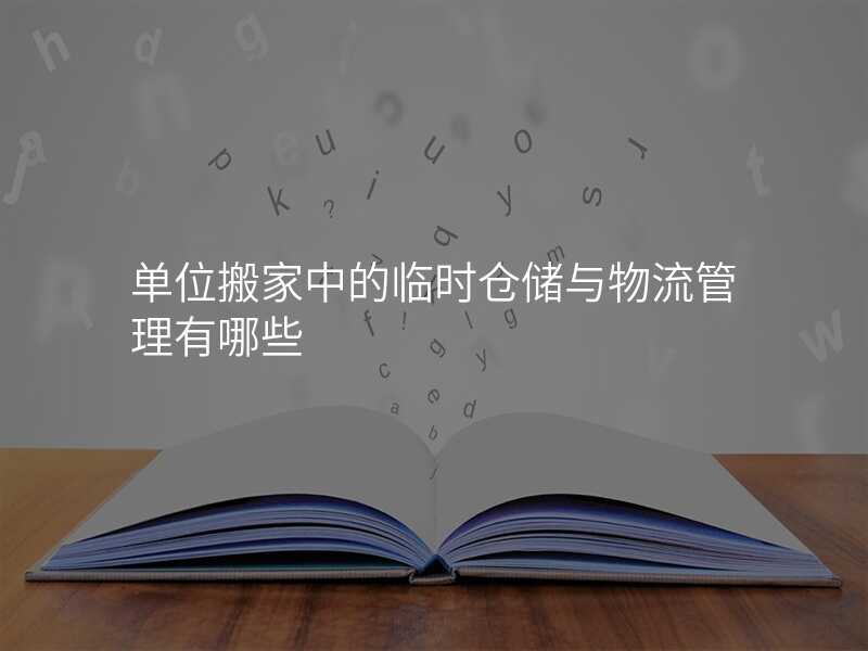 單位搬家中的臨時倉儲與物流管理有哪些
