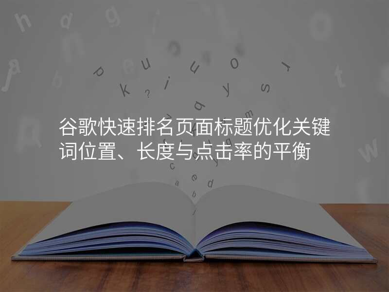 谷歌快速排名页面标题优化关键词位置、长度与点击率的平衡