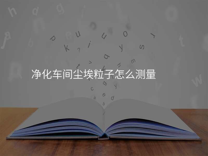 净化车间尘埃粒子怎么测量