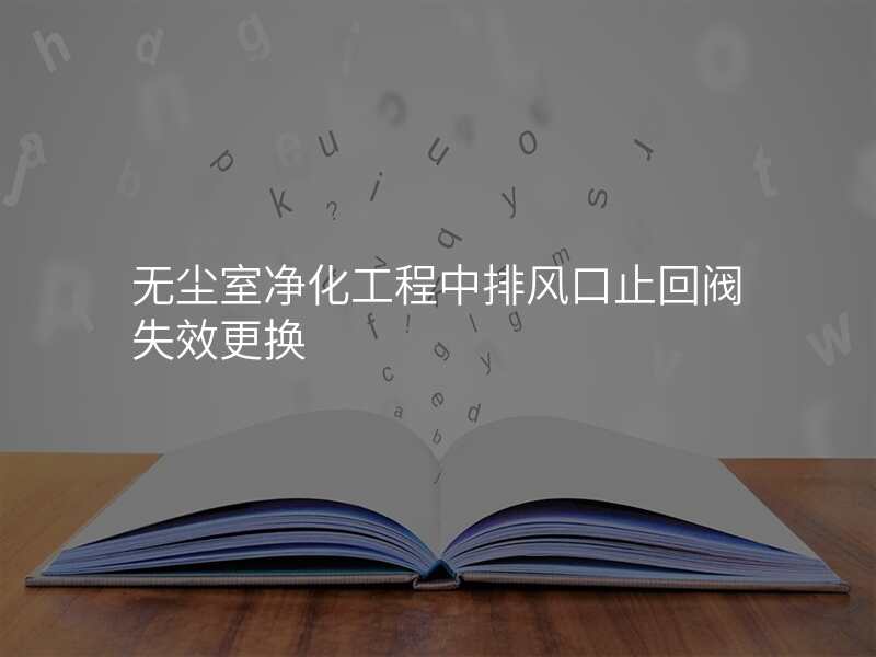 无尘室净化工程中排风口止回阀失效更换