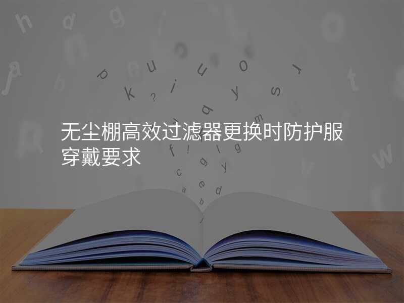 无尘棚高效过滤器更换时防护服穿戴要求