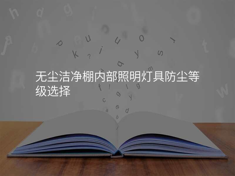 无尘洁净棚内部照明灯具防尘等级选择