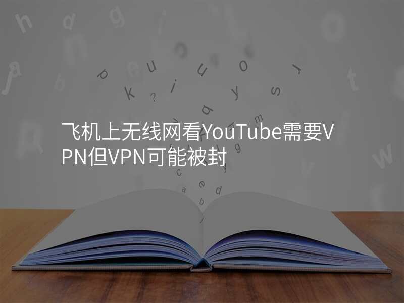 飞机上无线网看YouTube需要VPN但VPN可能被封