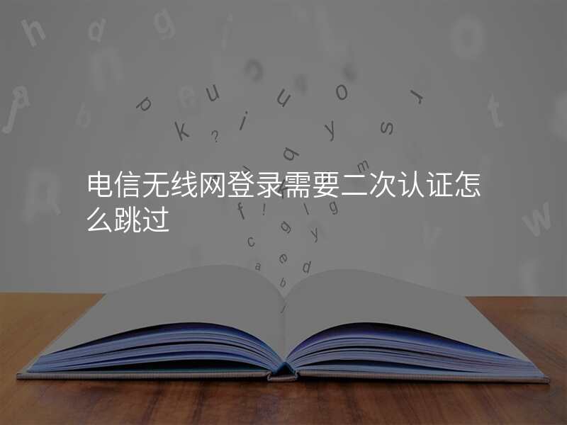 电信无线网登录需要二次认证怎么跳过