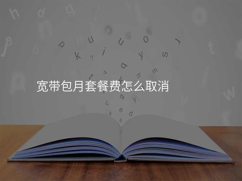 宽带包月套餐费怎么取消