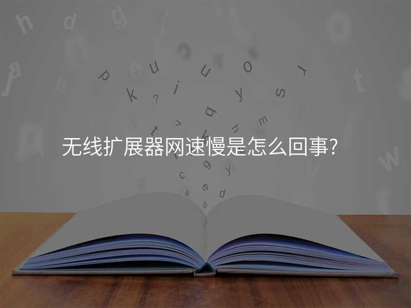 无线扩展器网速慢是怎么回事?
