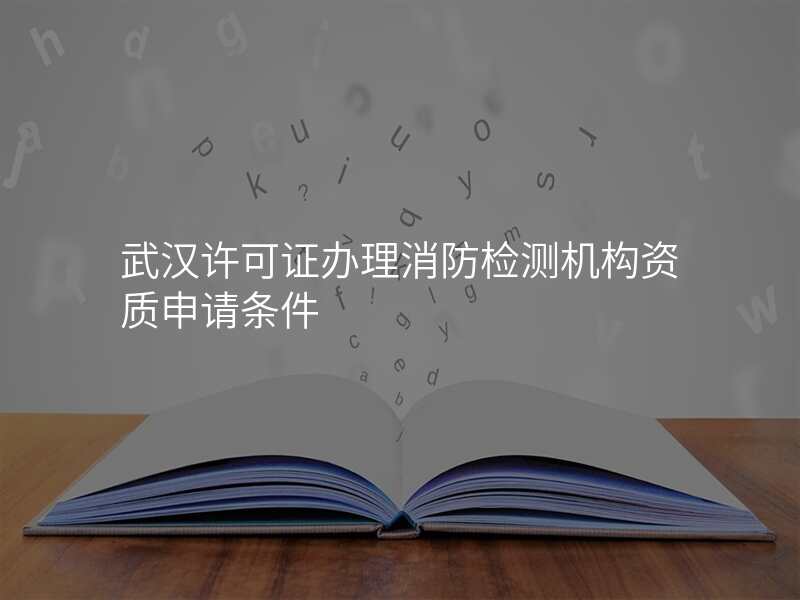 武汉许可证办理消防检测机构资质申请条件