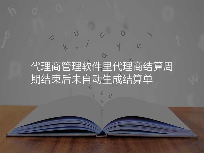 代理商管理软件里代理商结算周期结束后未自动生成结算单