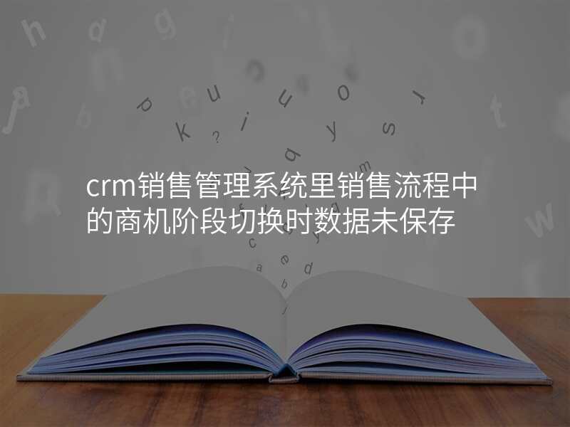 crm销售管理系统里销售流程中的商机阶段切换时数据未保存