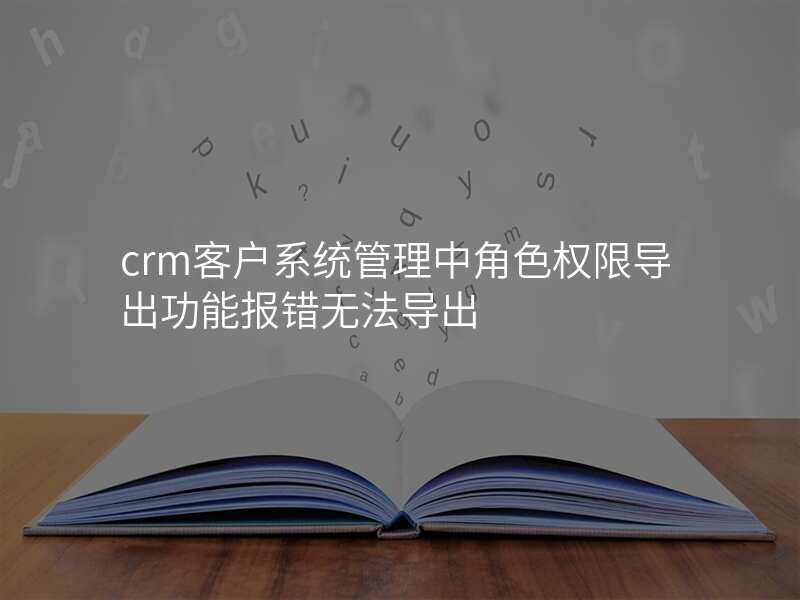 crm客户系统管理中角色权限导出功能报错无法导出