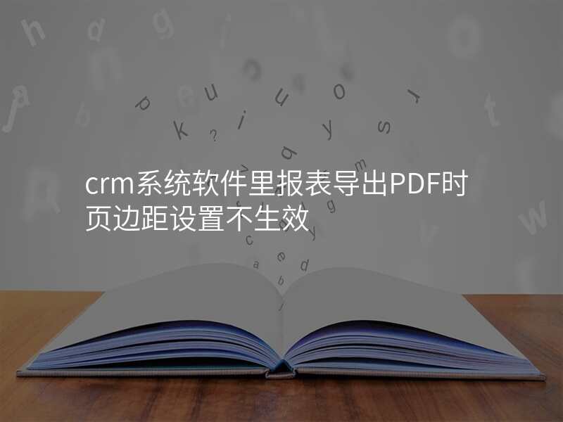crm系统软件里报表导出PDF时页边距设置不生效