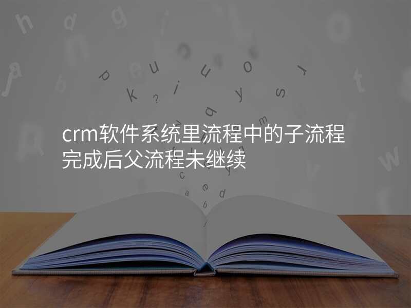 crm软件系统里流程中的子流程完成后父流程未继续
