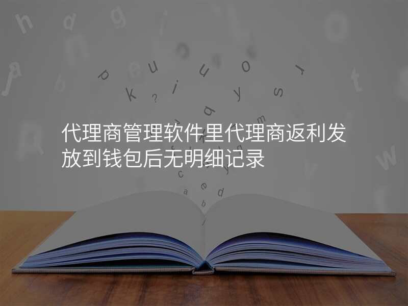 代理商管理软件里代理商返利发放到钱包后无明细记录