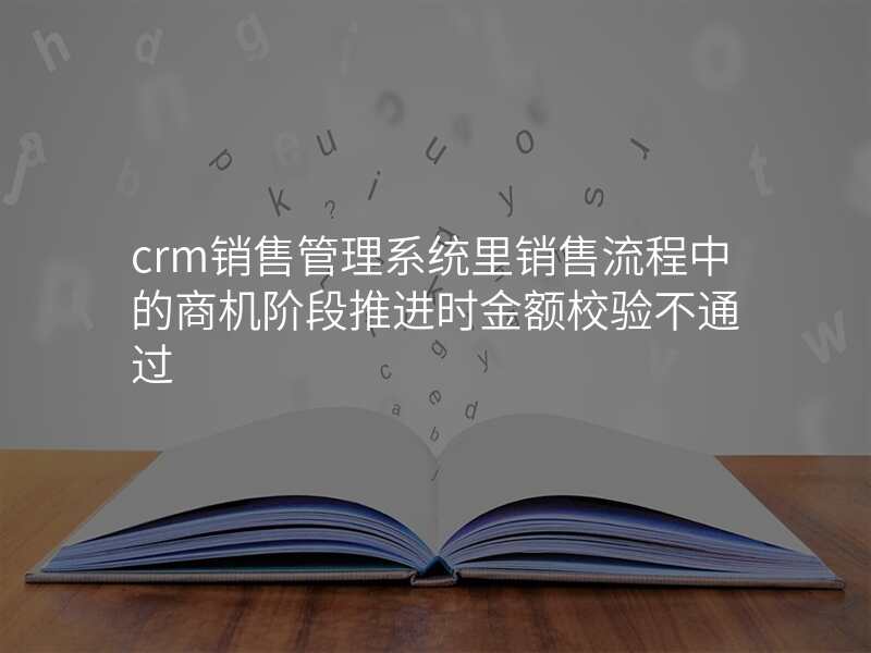 crm销售管理系统里销售流程中的商机阶段推进时金额校验不通过