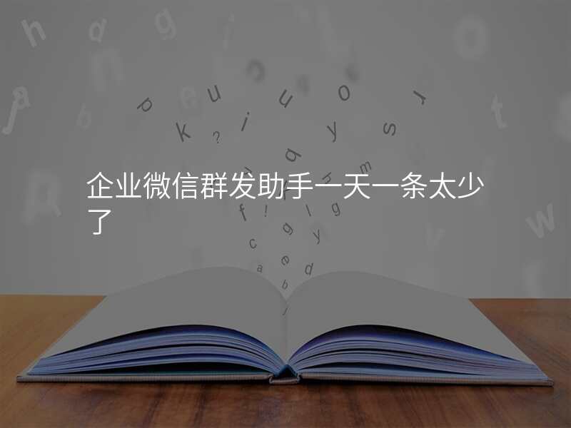 企业微信群发助手一天一条太少了