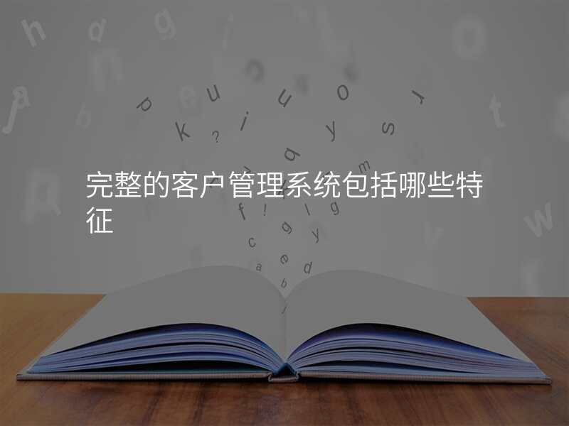 完整的客户管理系统包括哪些特征