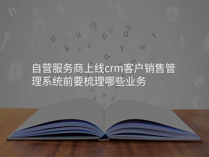 自营服务商上线crm客户销售管理系统前要梳理哪些业务