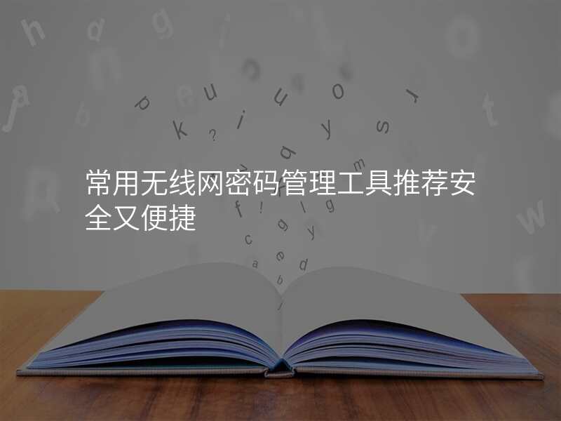 常用无线网密码管理工具推荐安全又便捷