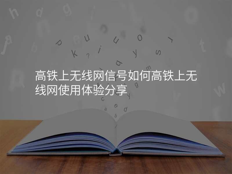高铁上无线网信号如何高铁上无线网使用体验分享