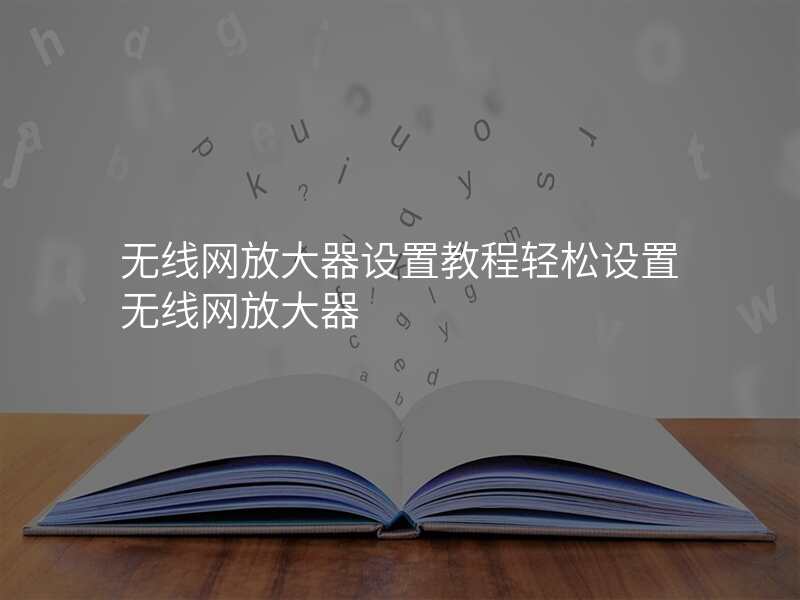 无线网放大器设置教程轻松设置无线网放大器
