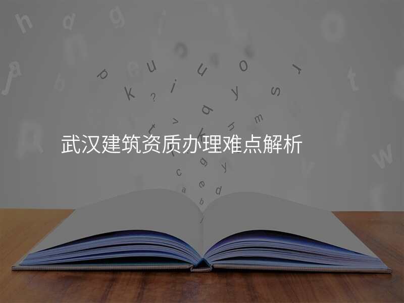 武汉建筑资质办理难点解析