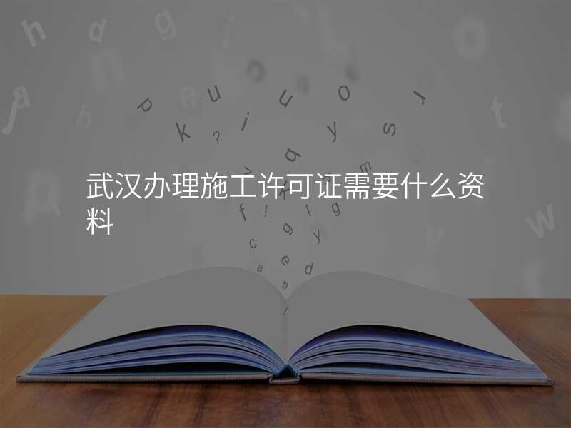 武汉办理施工许可证需要什么资料