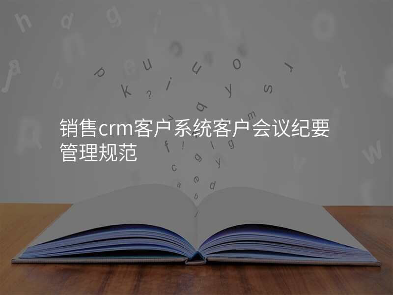 销售crm客户系统客户会议纪要管理规范