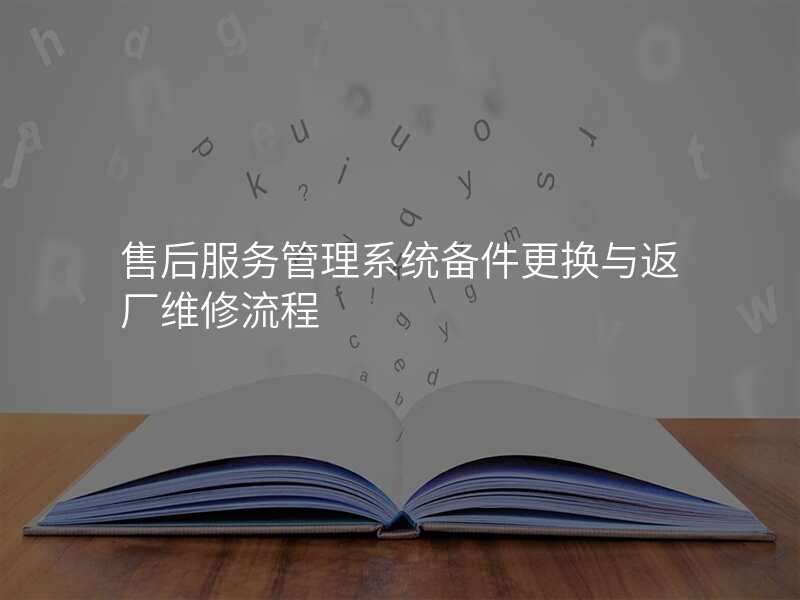售后服务管理系统备件更换与返厂维修流程