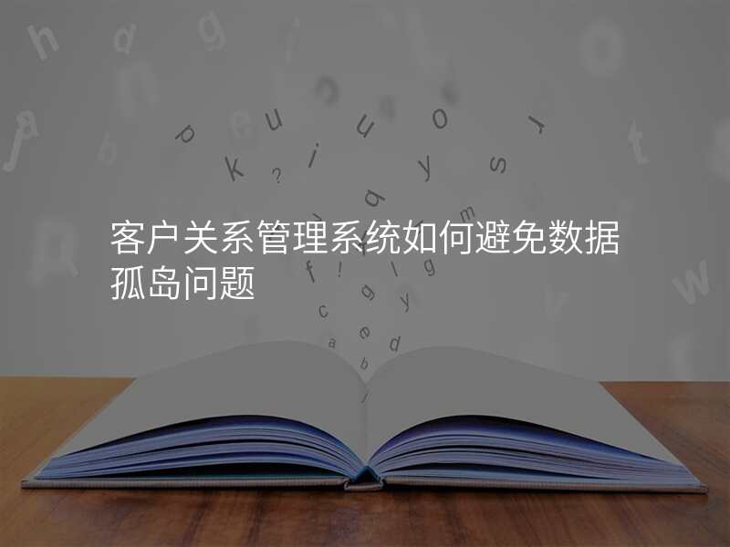 客户关系管理系统如何避免数据孤岛问题