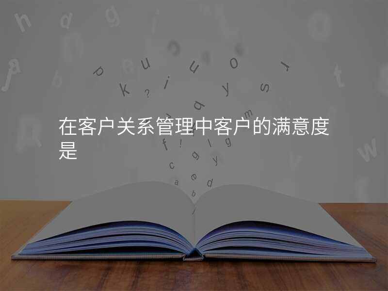 在客户关系管理中客户的满意度是